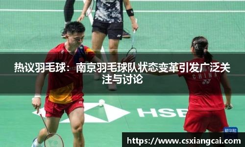 热议羽毛球：南京羽毛球队状态变革引发广泛关注与讨论