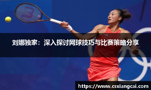 刘娜独家：深入探讨网球技巧与比赛策略分享
