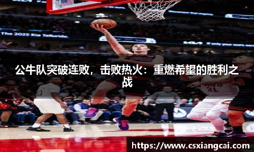 公牛队突破连败，击败热火：重燃希望的胜利之战