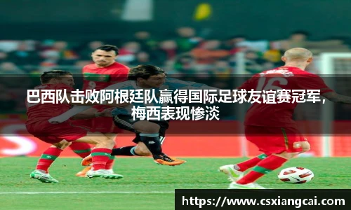巴西队击败阿根廷队赢得国际足球友谊赛冠军，梅西表现惨淡