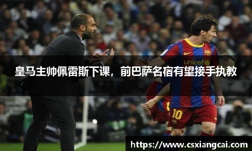 皇马主帅佩雷斯下课，前巴萨名宿有望接手执教