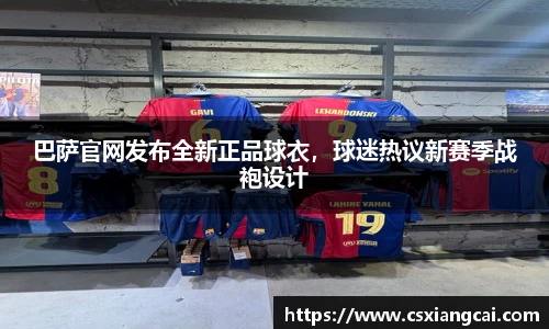 巴萨官网发布全新正品球衣，球迷热议新赛季战袍设计