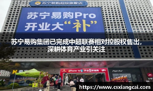 苏宁易购集团已完成中超联赛相对控股权售出，深耕体育产业引关注