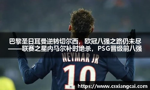 巴黎圣日耳曼逆转切尔西，欧冠八强之路仍未尽——联赛之星内马尔补时绝杀，PSG晋级前八强