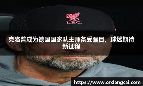 克洛普成为德国国家队主帅备受瞩目，球迷期待新征程