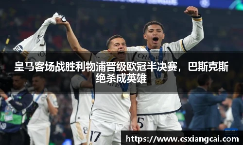 皇马客场战胜利物浦晋级欧冠半决赛，巴斯克斯绝杀成英雄