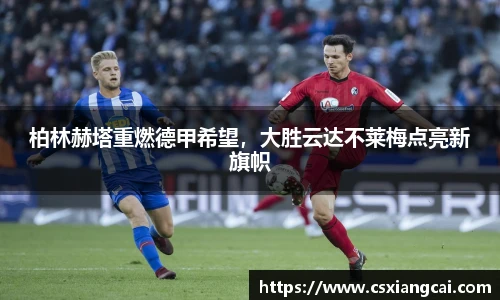 柏林赫塔重燃德甲希望，大胜云达不莱梅点亮新旗帜