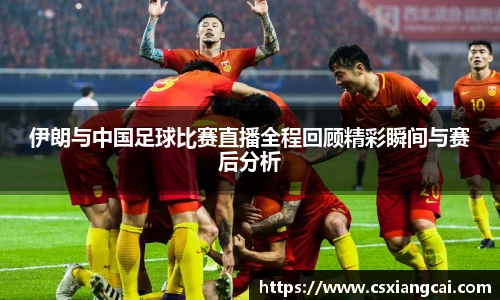 伊朗与中国足球比赛直播全程回顾精彩瞬间与赛后分析