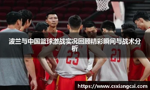 波兰与中国篮球激战实况回顾精彩瞬间与战术分析