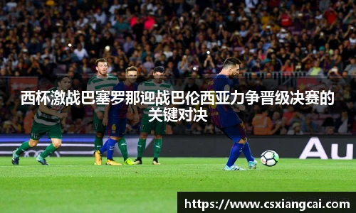 西杯激战巴塞罗那迎战巴伦西亚力争晋级决赛的关键对决
