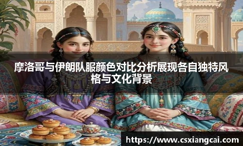 摩洛哥与伊朗队服颜色对比分析展现各自独特风格与文化背景