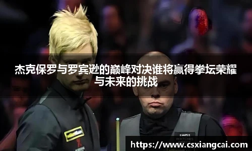 杰克保罗与罗宾逊的巅峰对决谁将赢得拳坛荣耀与未来的挑战