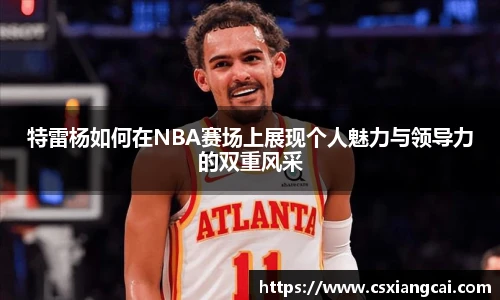 特雷杨如何在NBA赛场上展现个人魅力与领导力的双重风采