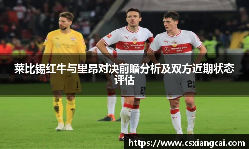 莱比锡红牛与里昂对决前瞻分析及双方近期状态评估