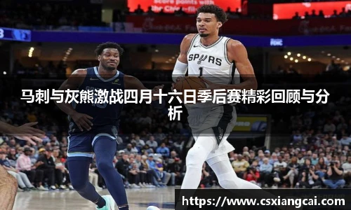 马刺与灰熊激战四月十六日季后赛精彩回顾与分析