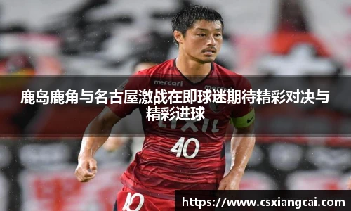 鹿岛鹿角与名古屋激战在即球迷期待精彩对决与精彩进球