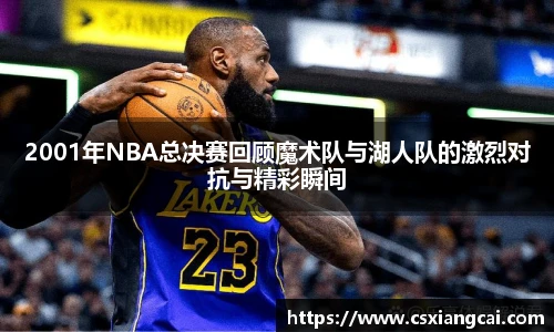 2001年NBA总决赛回顾魔术队与湖人队的激烈对抗与精彩瞬间