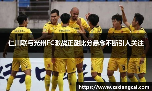 仁川联与光州FC激战正酣比分悬念不断引人关注