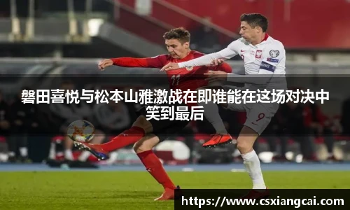 磐田喜悦与松本山雅激战在即谁能在这场对决中笑到最后