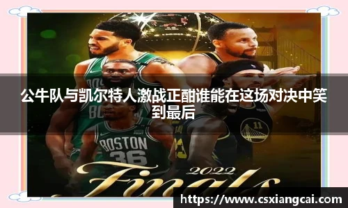 公牛队与凯尔特人激战正酣谁能在这场对决中笑到最后